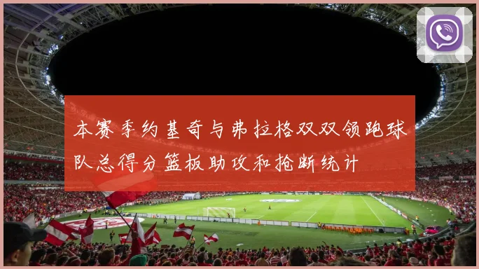 本赛季约基奇与弗拉格双双领跑球队总得分篮板助攻和抢断统计