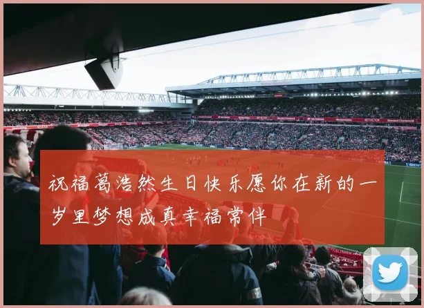祝福葛浩然生日快乐愿你在新的一岁里梦想成真幸福常伴