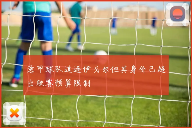意甲球队追逐伊戈尔但其身价已超出联赛预算限制