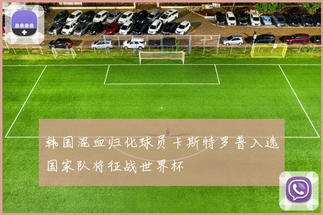 韩国混血归化球员卡斯特罗普入选国家队将征战世界杯