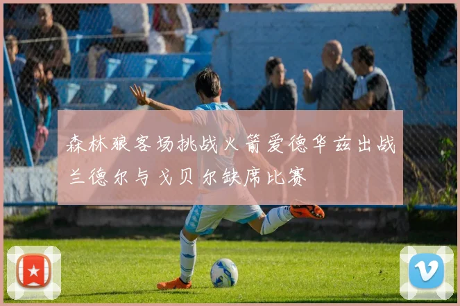 森林狼客场挑战火箭爱德华兹出战兰德尔与戈贝尔缺席比赛