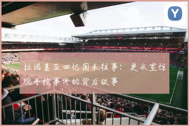 拉诺基亚回忆国米往事：更衣室惊现手枪事件的背后故事