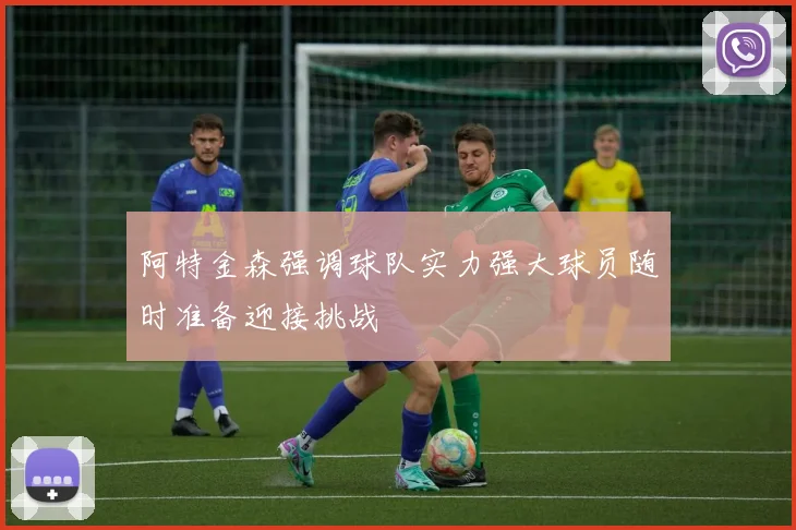 阿特金森强调球队实力强大球员随时准备迎接挑战