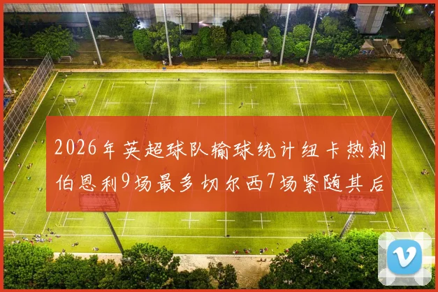 2026年英超球队输球统计纽卡热刺伯恩利9场最多切尔西7场紧随其后