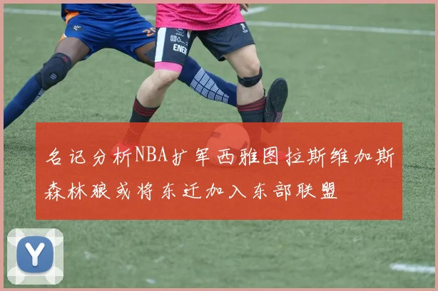 名记分析NBA扩军西雅图拉斯维加斯森林狼或将东迁加入东部联盟