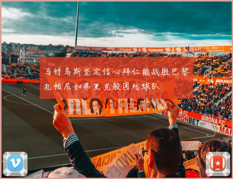 马特乌斯坚定信心拜仁能战胜巴黎孔帕尼如弗里克般团结球队